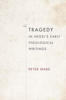 Tragedy in Hegel's Early Theological Writings - Wake, Peter