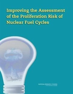 Improving the Assessment of the Proliferation Risk of Nuclear Fuel Cycles - National Research Council; Division On Earth And Life Studies; Nuclear And Radiation Studies Board; Committee on Improving the Assessment of the Proliferation Risk of Nuclear Fuel Cycles