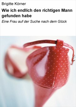 Wie ich endlich den richtigen Mann gefunden habe (eBook, ePUB) - Körner, Brigitte