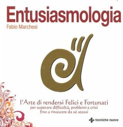 Entusiasmologia. L'arte di rendersi felici e fortunati per superare difficoltà, problemi e crisi fino a rinascere da se stessi - Marchesi, Fabio