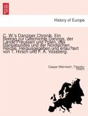 C. W.'s Danziger Chronik. Ein Beitrag zur Geschichte Danzigs, der Lande Preussen und Polen, des Hansabundes und der Nord