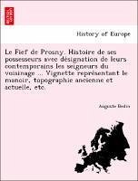 Le Fief de Prosny. Histoire de ses possesseurs avec designation de leurs contemporains les seigneurs du voisinage ... Vignette representant le manoir, topographie ancienne et actuelle, etc. - Bedin, Auguste