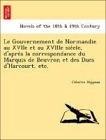Le Gouvernement de Normandie au XVIIe et au XVIIIe siecle, d'apres la correspondance du Marquis de Beuvron et des Ducs d'Harcourt, etc. - Hippeau, Celestin