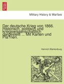 Der deutsche Krieg von 1866. Historisch, politisch und kriegswissenschaftlich dargestellt ... Mit Karten und Planen.