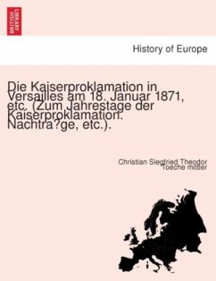 Die Kaiserproklamation in Versailles am 18. Januar 1871, etc. (Zum Jahrestage der Kaiserproklamation. Nachtrage, etc.). - Toeche mittler, Christian Siegfried Theodor