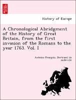 A Chronological Abridgment of the History of Great Britain, from the first invasion of the Romans to the year 1763. Vol. I - Bertrand de moleville, Antoine Francois.