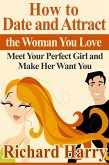 How to Date and Attract the Woman You Love: Meet Your Perfect Girl and Make Her Want You (eBook, ePUB)