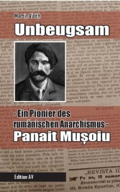 Unbeugsam - Ein Pionier des rumänischen Anarchismus - Veith, Martin