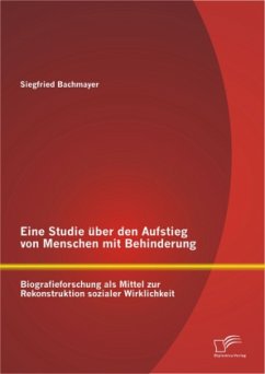 Eine Studie über den Aufstieg von Menschen mit Behinderung: Biografieforschung als Mittel zur Rekonstruktion sozialer Wirklichkeit - Bachmayer, Siegfried