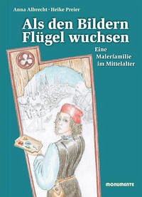 Als den Bildern Flügel wuchsen : eine Malerfamilie im Mittelalter ; ein erzähltes Sachbuch. [ folienverschweisst] Text von Anna Albrecht. Ill. von Heike Preier. Deutsche Stiftung Denkmalschutz, Monumente-Publikationen