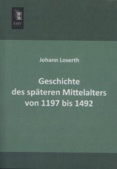 Geschichte des späteren Mittelalters von 1197 bis 1492 - Loserth, Johann