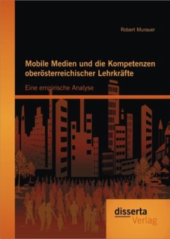 Mobile Medien und die Kompetenzen oberösterreichischer Lehrkräfte: Eine empirische Analyse - Murauer, Robert