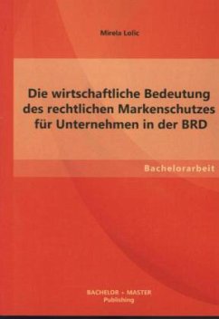 Die wirtschaftliche Bedeutung des rechtlichen Markenschutzes für Unternehmen in der BRD - Lolic, Mirela