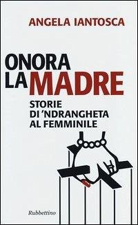 Onora la madre. Storie di 'ndrangheta al femminile - Iantosca, Angela
