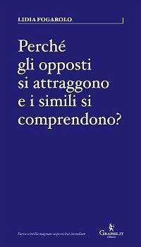 Perché gli opposti si attraggono e i simili si comprendono? - Fogarolo, Lidia