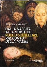 Dalla nascita alla morte di Rocco Scotellaro. Racconto della madre - Armento, Francesca Dalla nascita alla morte di Rocco Scotellaro. Racconto della madre - Armento, Francesca