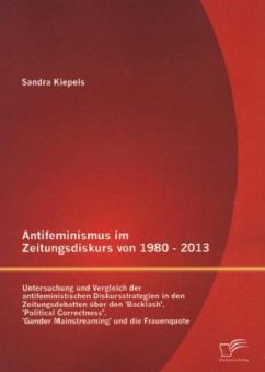 Antifeminismus im Zeitungsdiskurs von 1980 - 2013: Untersuchung und Vergleich der antifeministischen Diskursstrategien in den Zeitungsdebatten über den 'Backlash', 'Political Correctness', 'Gender Mainstreaming' und die Frauenquote - Kiepels, Sandra