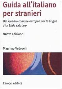 Guida all'italiano per stranieri. Dal Quadro comune europeo per le lingue alla Sfida salutare - Vedovelli, Massimo