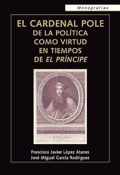 El cardenal Pole : de la política como virtud en tiempos de el príncipe - López Atanes, Francisco Javier; García Rodríguez, José Miguel