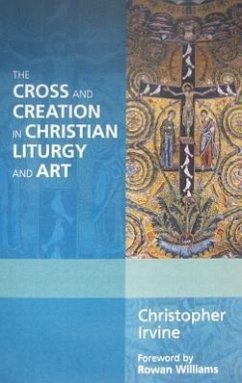 The Cross and Creation in Christian Liturgy and Art - Irvine, Christopher