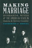 Making Marriage: Husbands, Wives, and the American State in Dakota and Ojibwe Country