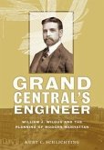Grand Central's Engineer: William J. Wilgus and the Planning of Modern Manhattan
