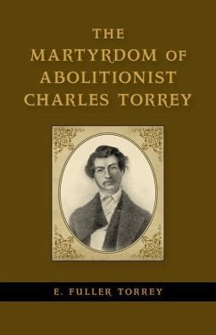 The Martyrdom of Abolitionist Charles Torrey - Torrey, E Fuller