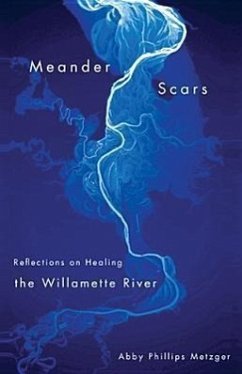 Meander Scars: Reflections on Healing the Willamette River - Metzger, Abby Phillips