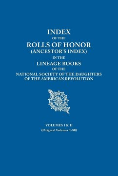 Index of the Rolls of Honor (Ancestor's Index) in the Lineage Books of the National Society of the Daughters of the American Revolution. Volumes I & I - Daughters Of The American Revolution