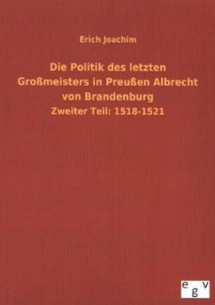 Die Politik des letzten Großmeisters in Preußen Albrecht von Brandenburg - Joachim, Erich