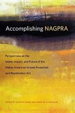 Accomplishing Nagpra: Perspectives on the Intent, Impact, and Future of the Native American Graves Protection and Repatriation ACT