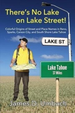 There's No Lake on Lake Street! Colorful Origins of Street and Place Names in Reno, Sparks, Carson City, and South Shore Lake Tahoe - Umbach, James D.