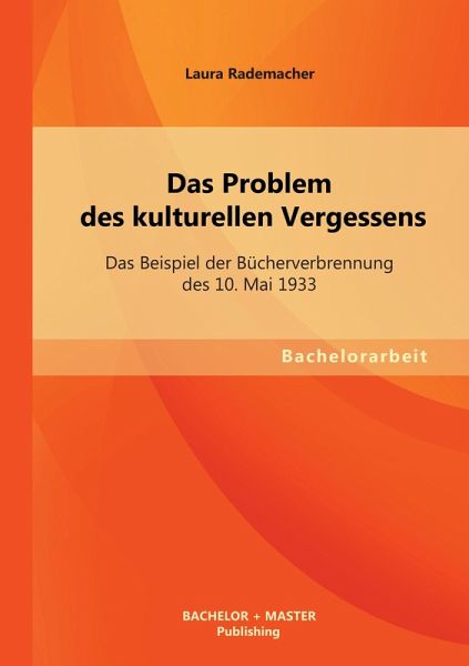 Das Problem des kulturellen Vergessens: Das Beispiel der Bücherverbrennung des 10. Mai 1933 Das Problem des kulturellen Vergessens: Das Beispiel der Bücherverbrennung des 10. Mai 1933