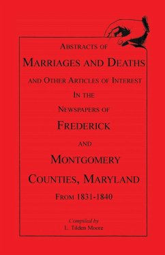 Abstracts of Marriages and Deaths ... in the Newspapers of Frederick and Montgomery Counties, Maryland, 1831-1840 - Moore, L. Tilden; Moore, Larry Tilden