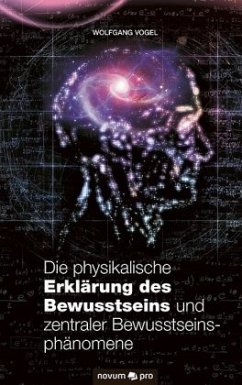 Die physikalische Erklärung des Bewusstseins und zentraler Bewusstseinsphänomene - Vogel, Wolfgang