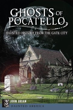 Ghosts of Pocatello: Haunted History from the Gate City - Brian, John