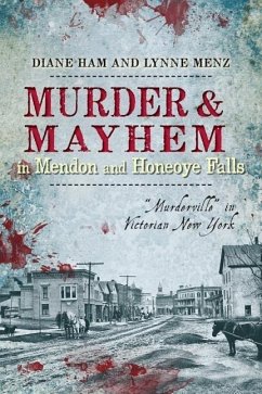 Murder and Mayhem in Mendon and Honeoye Falls:: Murderville in Victorian New York - Ham, Diane; Menz, Lynne