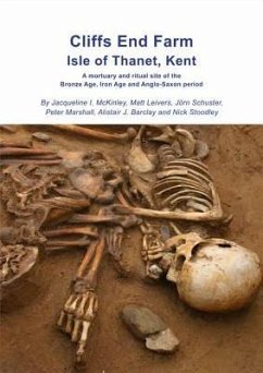 Cliffs End Farm Isle of Thanet, Kent: A Mortuary and Ritual Site of the Bronze Age, Iron Age and Anglo-Saxon Period with Evidence for Long-Distance Ma - McKinley, Jacqueline I.; Leivers, Matt; Schuster, Jörn