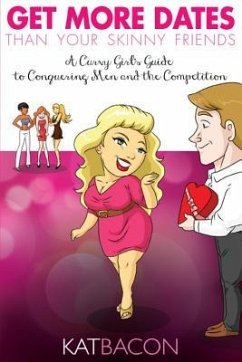 Get More Dates Than Your Skinny Friends: A Curvy Girl's Guide to Conquering Men and the Competition - Bacon, Kat