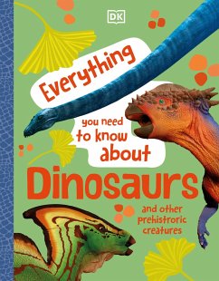 Everything You Need to Know about Dinosaurs and Other Prehistoric Creatures - Dk; Woodward, John