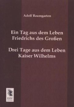 Ein Tag aus dem Leben Friedrichs des Großen. Drei Tage aus dem Leben Kaiser Wilhelms. - Baumgarten, Adolf