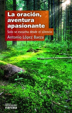 La oración, aventura apasionante : sólo se escucha desde el silencio - López Baeza, Antonio