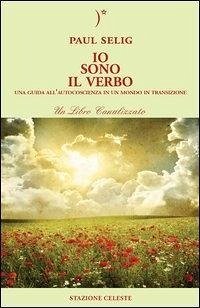 Io sono il verbo. Una guida all'autocoscienza in un mondo in transizione - Selig, Paul