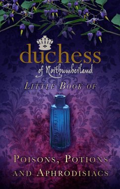 The Duchess of Northumberland's Little Book of Poisons, Potions and Aphrodisiacs (eBook, ePUB) - The Duchess Of Northumberland