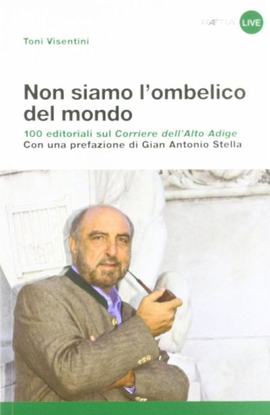 Non siamo l'ombelico del mondo. 100 editoriali sul Corriere dell'Alto Adige Non siamo l'ombelico del mondo. 100 editoriali sul Corriere dell'Alto Adige