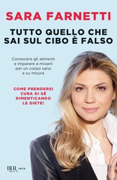 Tutto quello che sai sul cibo è falso. Conoscere gli alimenti e imparare a mixarli per un corpo sano e su misura - Farnetti, Sara