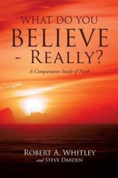 What Do You Believe - Really? - Whitley, Robert A.; Darden, Steve