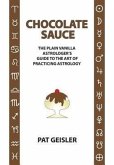 Chocolate Sauce: The Plain Vanilla Astrologer's Guide to the Art of Practicing Astrology