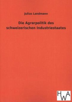 Die Agrarpolitik des schweizerischen Industriestaates - Landmann, Julius