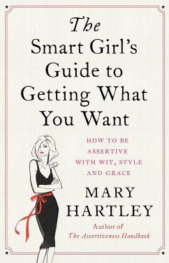 The Smart Girl's Guide to Getting What You Want: How to Be Assertive with Wit, Style and Grace - Hartley, Mary